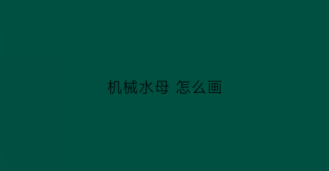 “机械水母怎么画(机械水母怎么画)